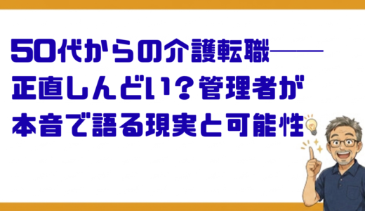 50代からの介護転職──正直しんどい？管理者が本音で語る現実と可能性