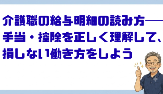介護職の給与明細の読み方──手当・控除を正しく理解して、損しない働き方をしよう