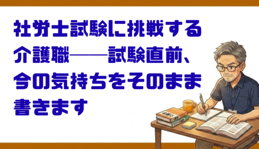 社労士試験に挑戦する介護職──試験直前、今の気持ちをそのまま書きます