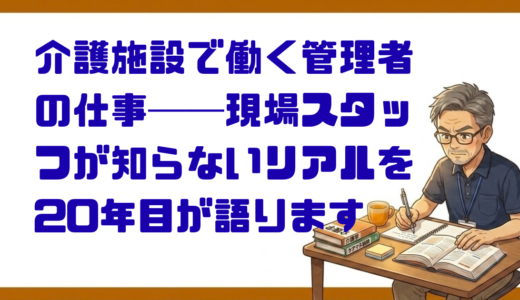 介護施設で働く管理者の仕事──現場スタッフが知らないリアルを20年目が語ります