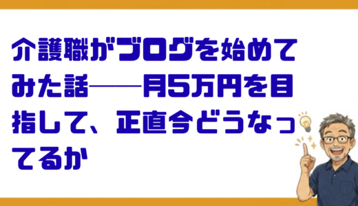 介護職がブログを始めてみた話──月5万円を目指して、正直今どうなってるか
