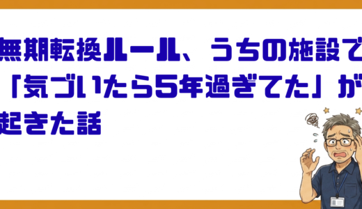 無期転換ルール、うちの施設で「気づいたら5年過ぎてた」が起きた話