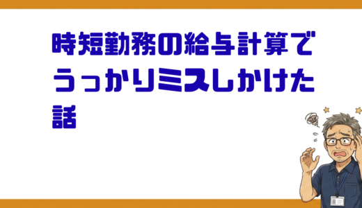 時短勤務の給与計算でうっかりミスしかけた話、育児・介護休業法は実務で勉強が必要